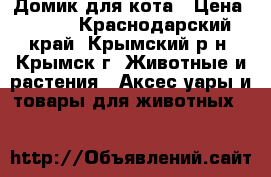 Домик для кота › Цена ­ 990 - Краснодарский край, Крымский р-н, Крымск г. Животные и растения » Аксесcуары и товары для животных   